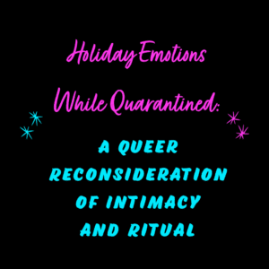 Holiday emotions while quarantined a queer of intimacy and ritual.