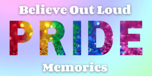Believe out loud pride memories.