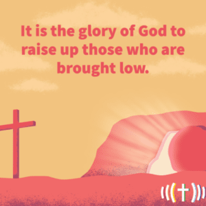 It is the glory of god to raise up those who are brought low.